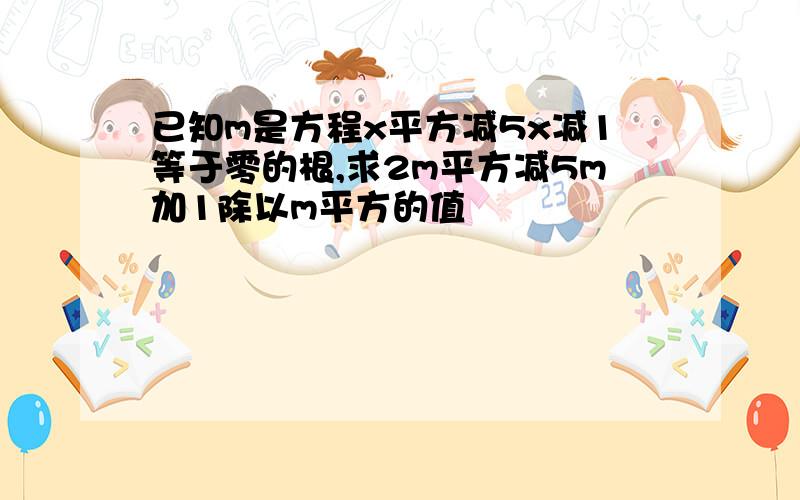 已知m是方程x平方减5x减1等于零的根,求2m平方减5m加1除以m平方的值