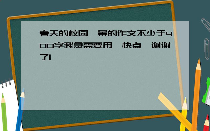 春天的校园一景的作文不少于400字我急需要用,快点,谢谢了!