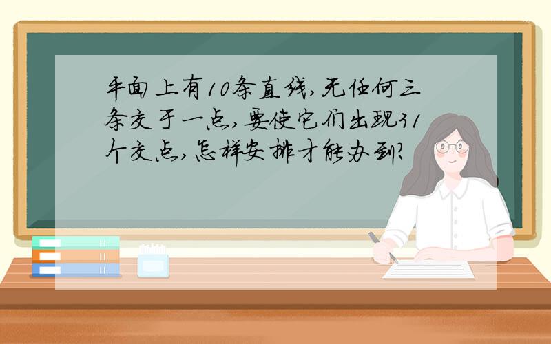 平面上有10条直线,无任何三条交于一点,要使它们出现31个交点,怎样安排才能办到?