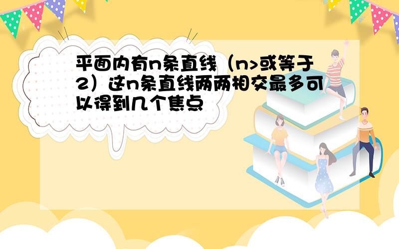 平面内有n条直线（n>或等于2）这n条直线两两相交最多可以得到几个焦点