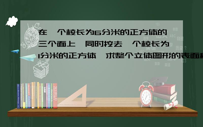 在一个棱长为6分米的正方体的三个面上,同时挖去一个棱长为1分米的正方体,求整个立体图形的表面积.