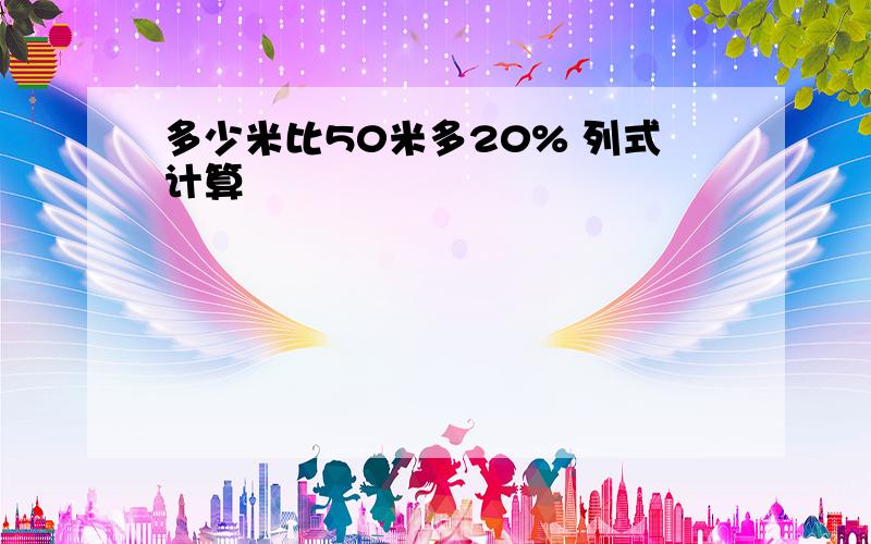 多少米比50米多20% 列式计算