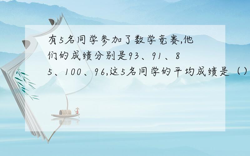 有5名同学参加了数学竞赛,他们的成绩分别是93、91、85、100、96,这5名同学的平均成绩是（）中位数是（）