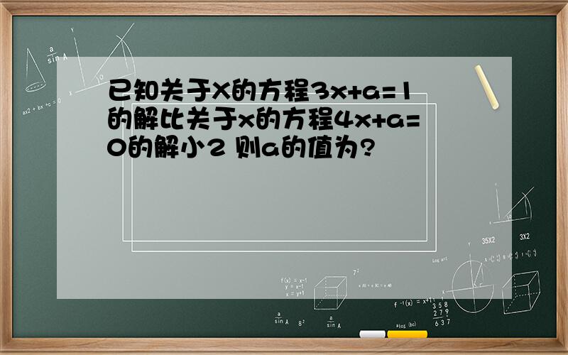 已知关于X的方程3x+a=1的解比关于x的方程4x+a=0的解小2 则a的值为?