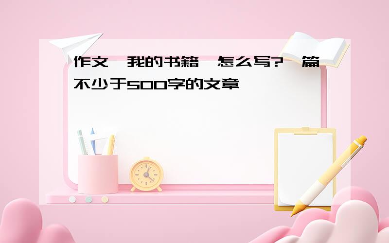 作文《我的书籍》怎么写?一篇不少于500字的文章