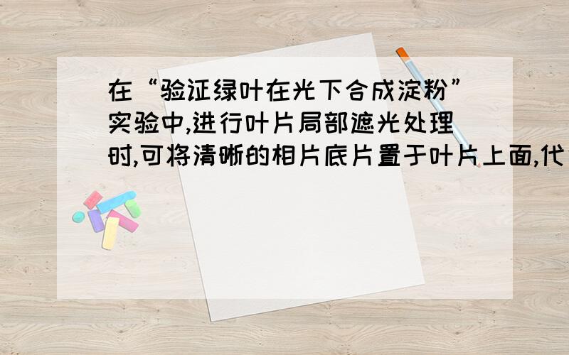 在“验证绿叶在光下合成淀粉”实验中,进行叶片局部遮光处理时,可将清晰的相片底片置于叶片上面,代替他遮光设施.叶片经过实验处理后,上面会显出淡黄色的影像,这很有意思,请思考其中的