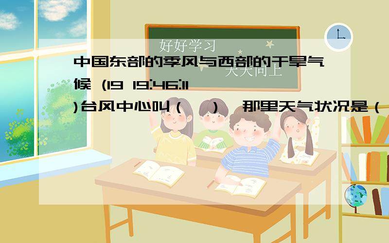 中国东部的季风与西部的干旱气候 (19 19:46:11)台风中心叫（  ）,那里天气状况是（  ）,原因是气流（  ）