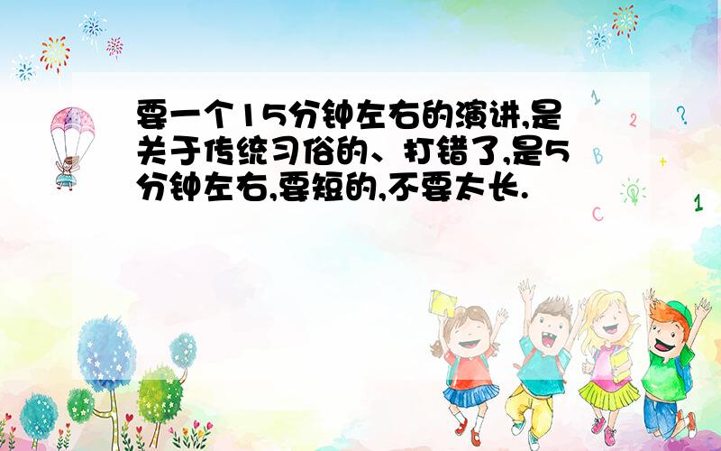 要一个15分钟左右的演讲,是关于传统习俗的、打错了,是5分钟左右,要短的,不要太长.