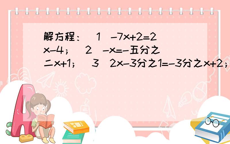 解方程：（1）-7x+2=2x-4；（2）-x=-五分之二x+1；（3）2x-3分之1=-3分之x+2；