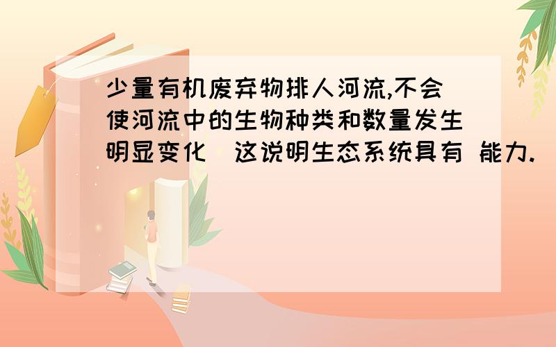 少量有机废弃物排人河流,不会使河流中的生物种类和数量发生明显变化．这说明生态系统具有 能力.(4)焚烧塑料垃圾所产生的二恶英会诱发____基因突变,导致正常细胞的生长和分裂失控而变