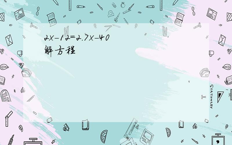 2x-12=2.7x-40 解方程