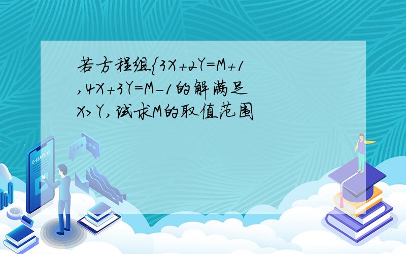 若方程组｛3X+2Y=M+1,4X+3Y=M-1的解满足X＞Y,试求M的取值范围