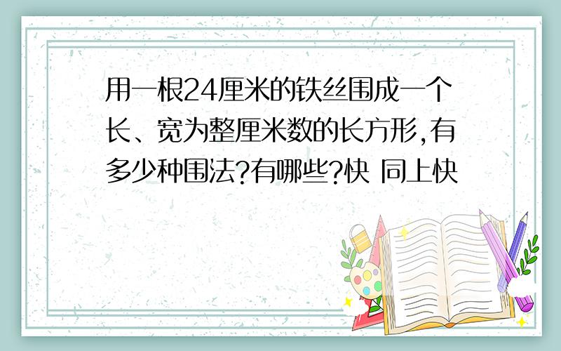 用一根24厘米的铁丝围成一个长、宽为整厘米数的长方形,有多少种围法?有哪些?快 同上快