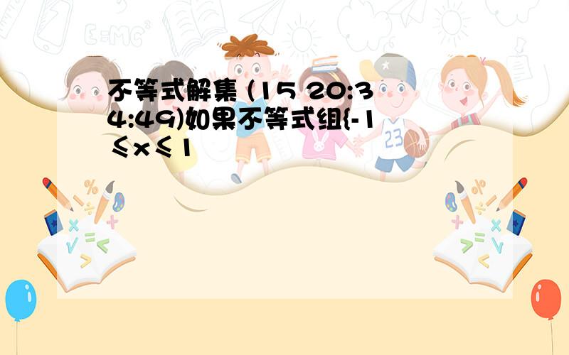 不等式解集 (15 20:34:49)如果不等式组{-1≤x≤1                    {2x＞a       ,有解,那么a必须满足