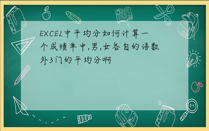 EXCEL中平均分如何计算一个成绩单中,男,女各自的语数外3门的平均分啊