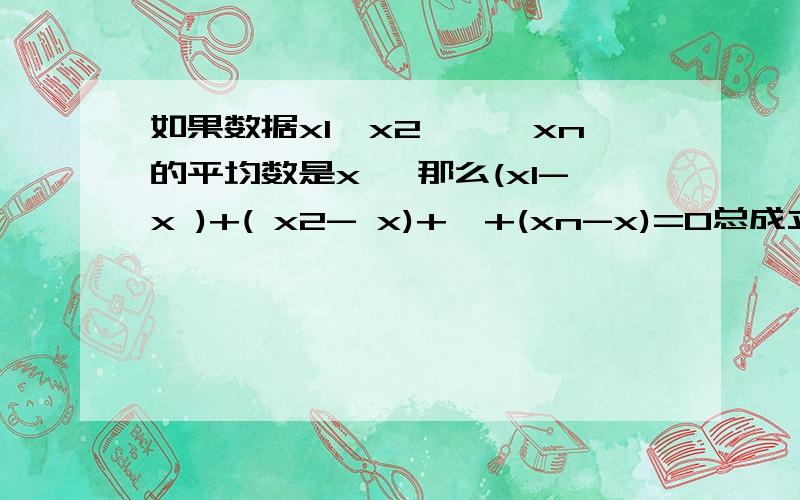 如果数据x1,x2,…,xn的平均数是x ,那么(x1-x )+( x2- x)+…+(xn-x)=0总成立吗?