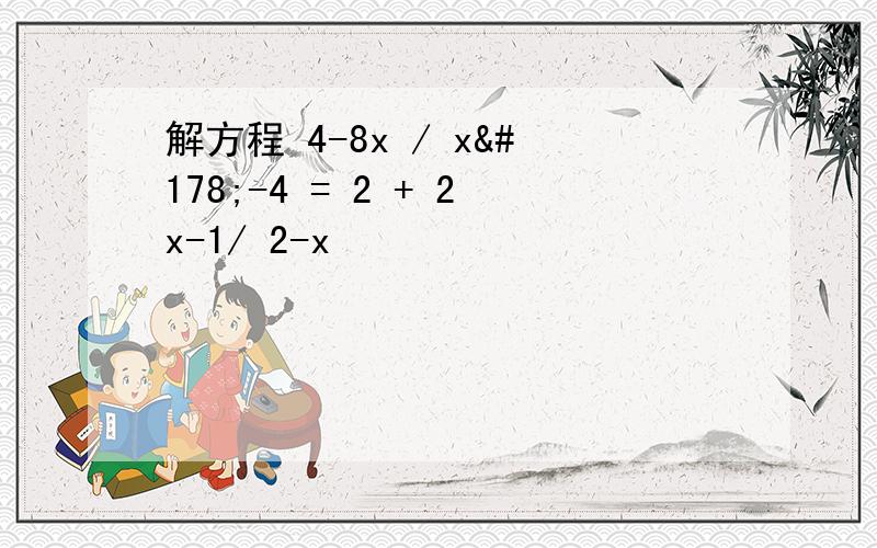 解方程 4-8x / x²-4 = 2 + 2x-1/ 2-x