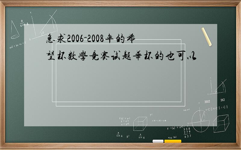 急求2006-2008年的希望杯数学竞赛试题华杯的也可以