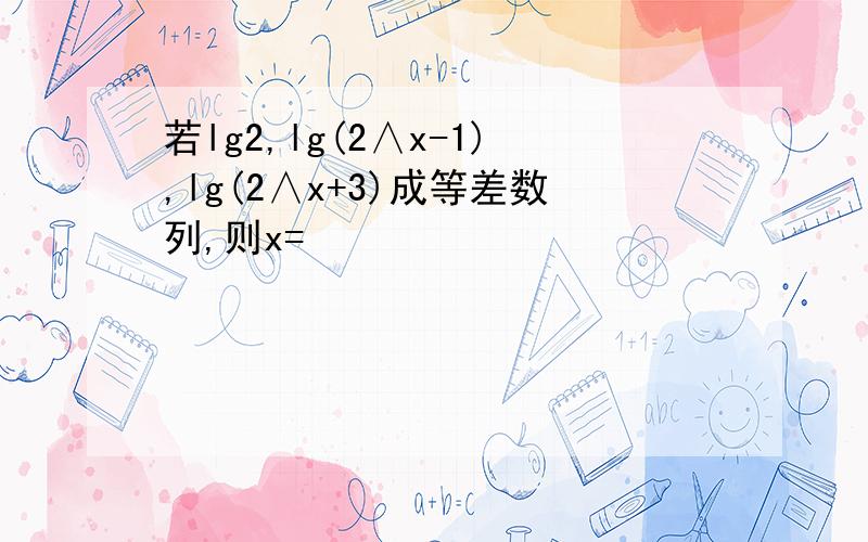 若lg2,lg(2∧x-1),lg(2∧x+3)成等差数列,则x=