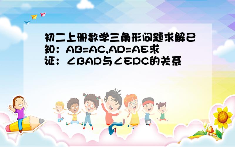 初二上册数学三角形问题求解已知：AB=AC,AD=AE求证：∠BAD与∠EDC的关系