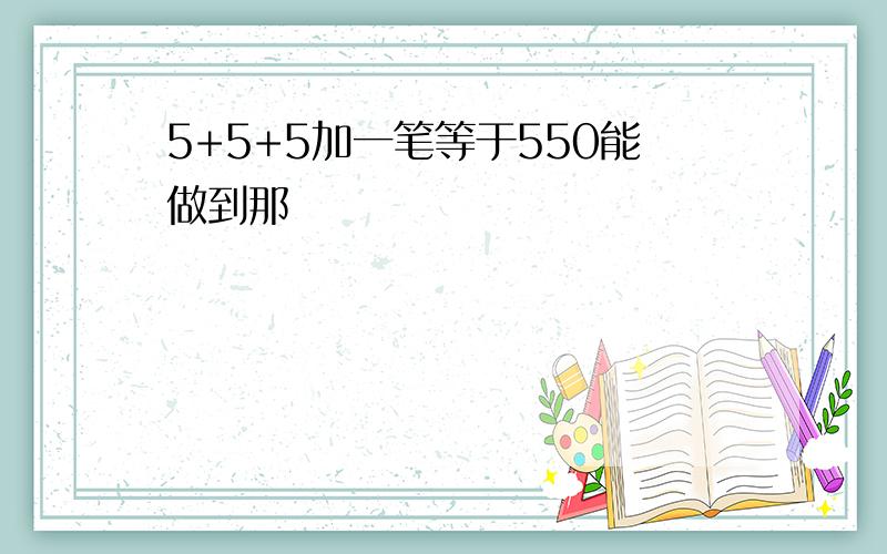 5+5+5加一笔等于550能做到那