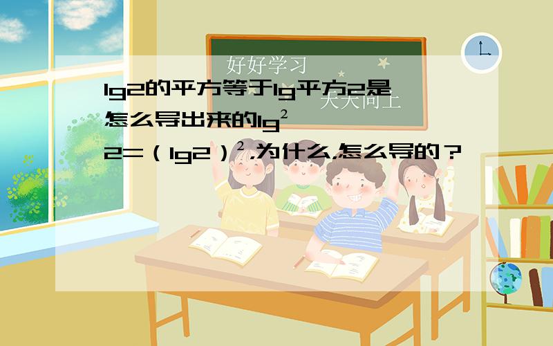 lg2的平方等于lg平方2是怎么导出来的lg²2=（lg2）²，为什么，怎么导的？