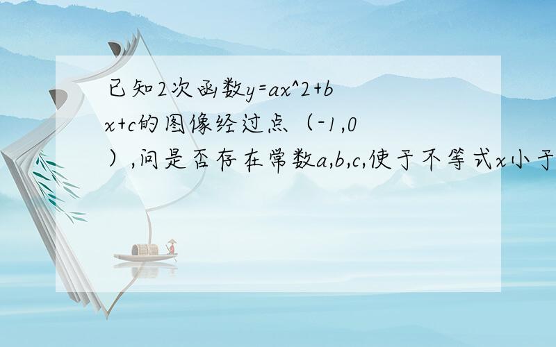 已知2次函数y=ax^2+bx+c的图像经过点（-1,0）,问是否存在常数a,b,c,使于不等式x小于等Y小于等于1/2（1+x^2)对一切x属于实数都陈立