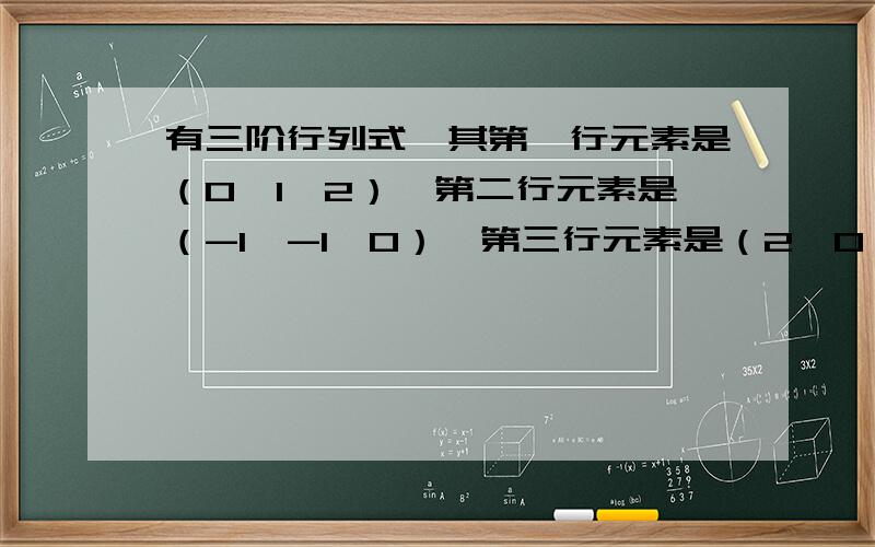 有三阶行列式,其第一行元素是（0,1,2）,第二行元素是（-1,-1,0）,第三行元素是（2,0,-5）则该行列式的值是 A1 B-9 C9 D-1