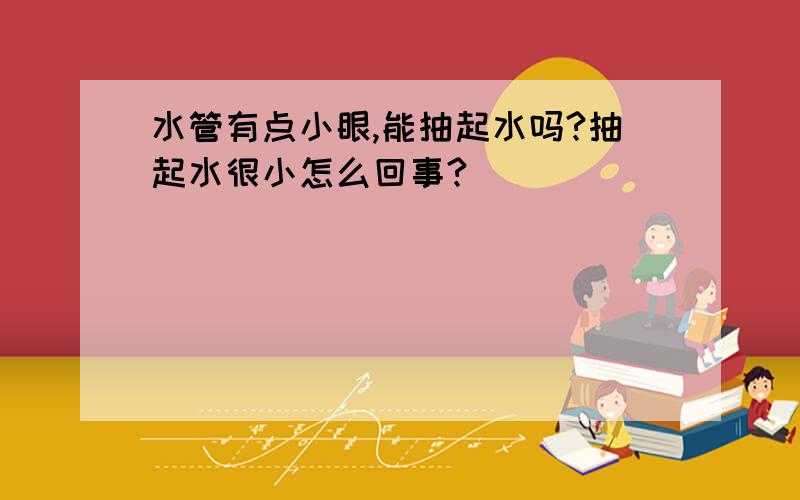 水管有点小眼,能抽起水吗?抽起水很小怎么回事?