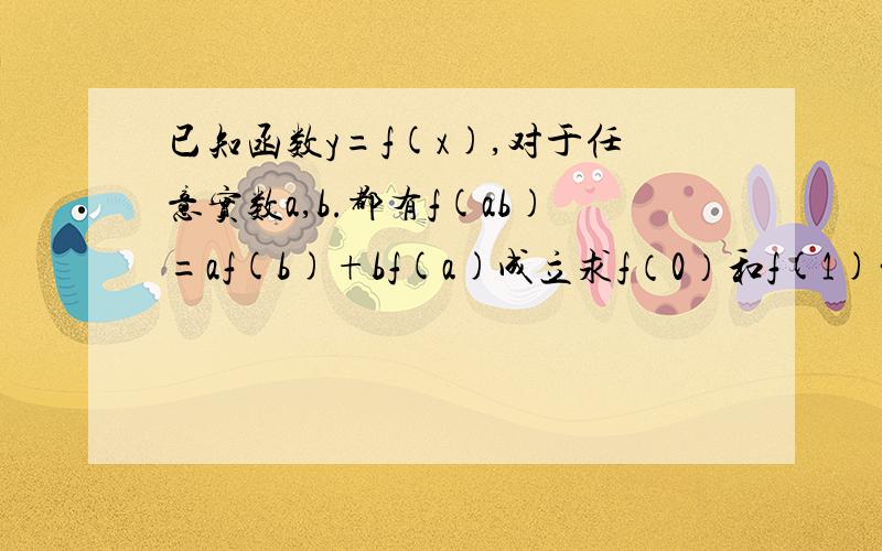 已知函数y=f(x),对于任意实数a,b.都有f(ab)=af(b)+bf(a)成立求f（0）和f(1)的值