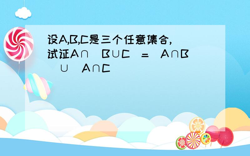 设A,B,C是三个任意集合,试证A∩(B∪C)=(A∩B)∪(A∩C)