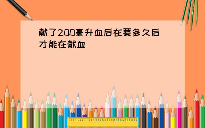 献了200毫升血后在要多久后才能在献血