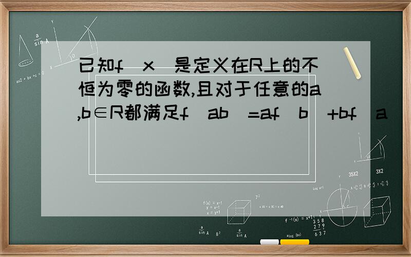 已知f（x）是定义在R上的不恒为零的函数,且对于任意的a,b∈R都满足f（ab）=af（b）+bf（a） (1)求f（0）,f（1）的值（2)判断f（x）的奇偶性