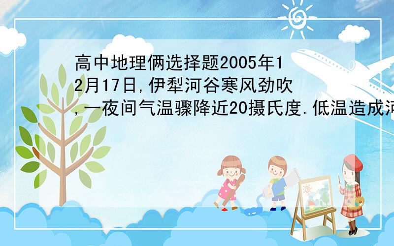 高中地理俩选择题2005年12月17日,伊犁河谷寒风劲吹,一夜间气温骤降近20摄氏度.低温造成河面迅速结冰,河流上游形成大面积积冰堵塞河道,致使水位抬升,河流改道.如图为伊犁河流域水系示意