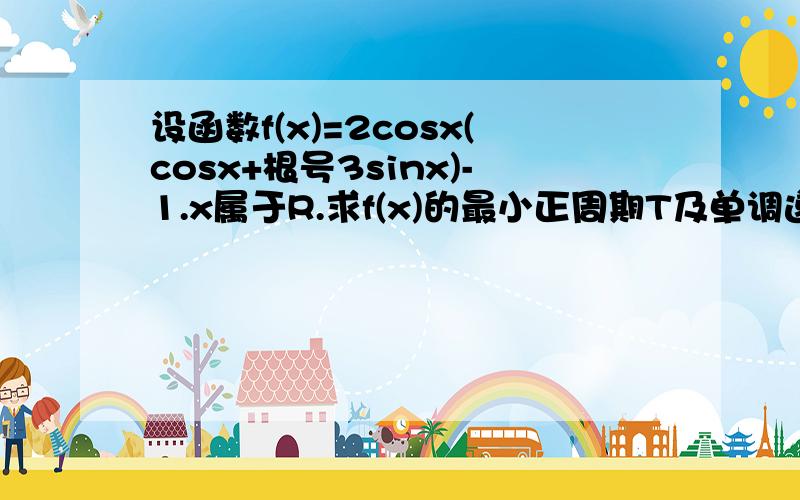 设函数f(x)=2cosx(cosx+根号3sinx)-1.x属于R.求f(x)的最小正周期T及单调递增区间