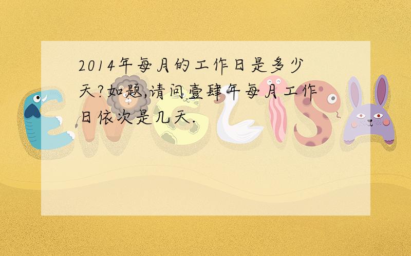 2014年每月的工作日是多少天?如题,请问壹肆年每月工作日依次是几天.