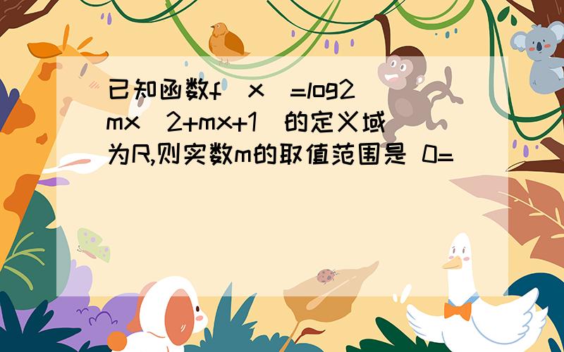 已知函数f(x)=log2(mx^2+mx+1)的定义域为R,则实数m的取值范围是 0=