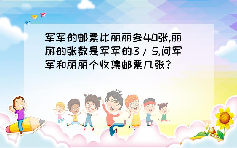 军军的邮票比丽丽多40张,丽丽的张数是军军的3/5,问军军和丽丽个收集邮票几张?