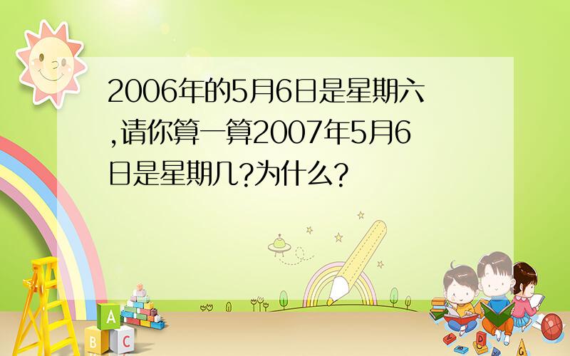 2006年的5月6日是星期六,请你算一算2007年5月6日是星期几?为什么?