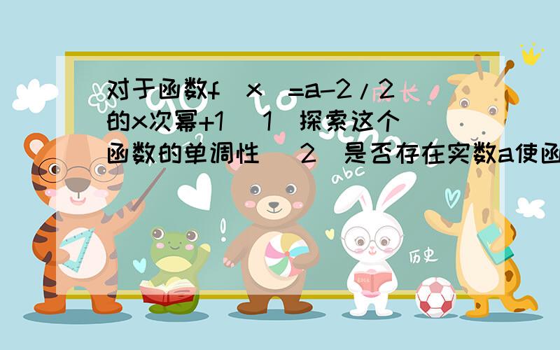 对于函数f(x)=a-2/2的x次幂+1 （1）探索这个函数的单调性 （2）是否存在实数a使函数f(x)为奇函数