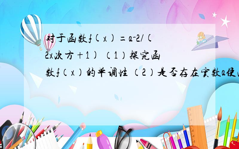 对于函数f(x)=a-2/(2x次方+1) （1）探究函数f（x）的单调性 （2）是否存在实数a使函数f（x）为奇函数