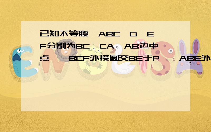 已知不等腰△ABC,D、E、F分别为BC、CA、AB边中点,△BCF外接圆交BE于P,△ABE外接圆交AD于Q,FQ与PD交于R,求证：△ABC重心G在△PQR的外接圆上.