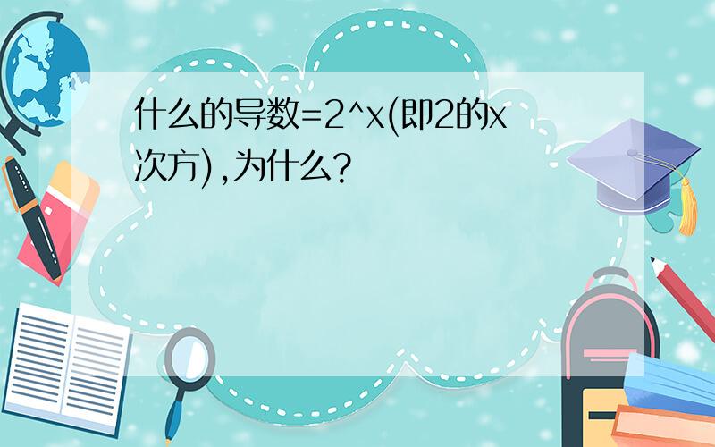 什么的导数=2^x(即2的x次方),为什么?