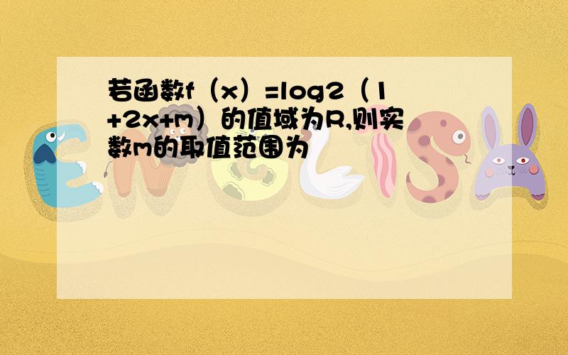 若函数f（x）=log2（1+2x+m）的值域为R,则实数m的取值范围为