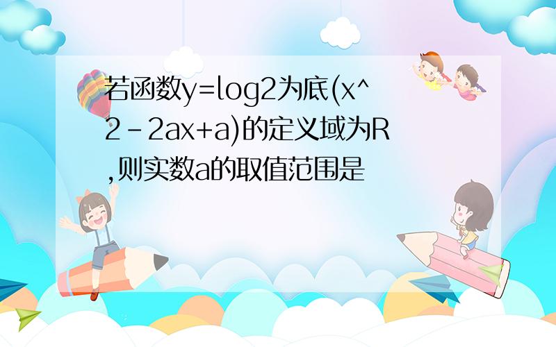 若函数y=log2为底(x^2-2ax+a)的定义域为R,则实数a的取值范围是