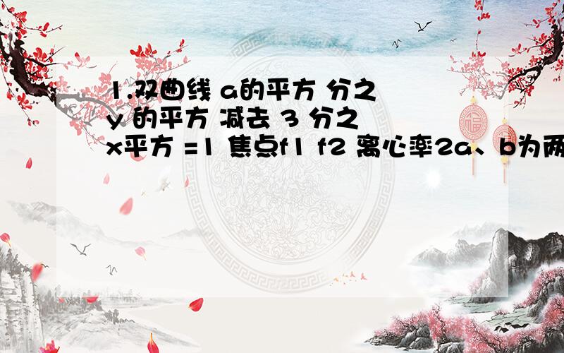 1.双曲线 a的平方 分之 y 的平方 减去 3 分之 x平方 =1 焦点f1 f2 离心率2a、b为两渐近线上动点.2 ab=5 f1f2求AB中点轨迹方程!