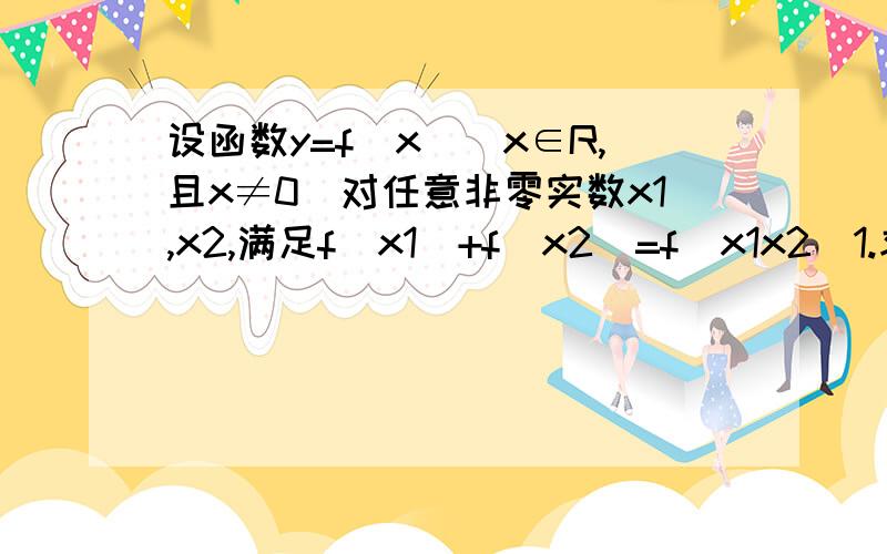 设函数y=f（x）（x∈R,且x≠0）对任意非零实数x1,x2,满足f(x1)+f(x2)=f(x1x2)1.求f(1)+f(—1)的值2.判断函数y=f(x)的奇偶性.