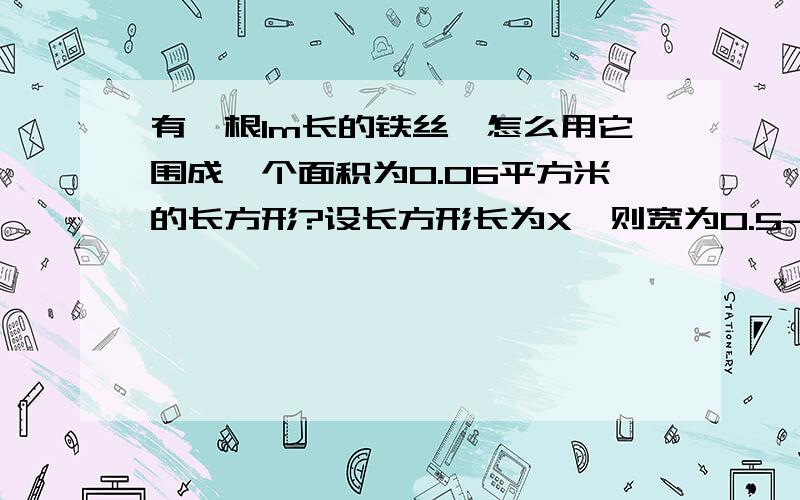 有一根1m长的铁丝,怎么用它围成一个面积为0.06平方米的长方形?设长方形长为X,则宽为0.5-X,这里为什么宽是0.5-x,为什么不是1-x