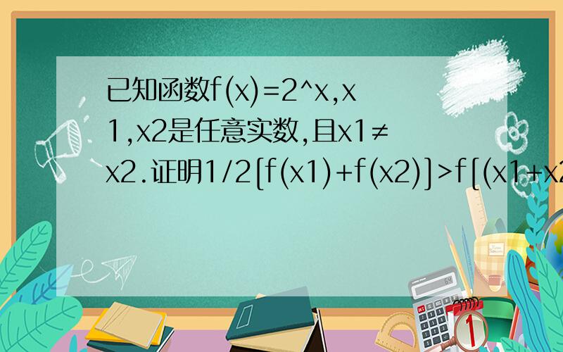 已知函数f(x)=2^x,x1,x2是任意实数,且x1≠x2.证明1/2[f(x1)+f(x2)]>f[(x1+x2)/2]求详细过程.