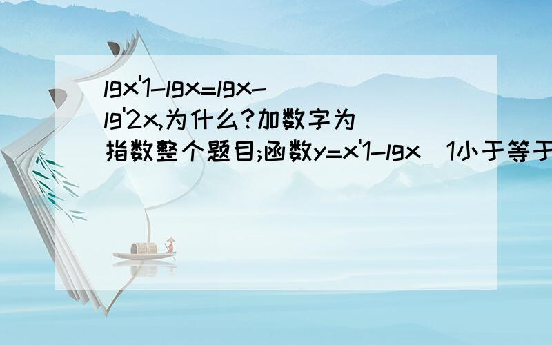 lgx'1-lgx=lgx-lg'2x,为什么?加数字为指数整个题目;函数y=x'1-lgx(1小于等于x小于等于100)的最大值为?